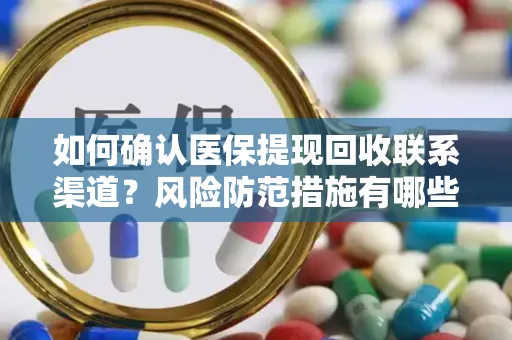 如何确认医保提现回收联系渠道？风险防范措施有哪些？